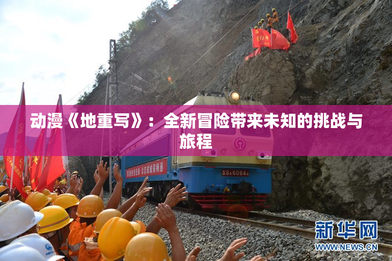 动漫《地重写》：全新冒险带来未知的挑战与旅程