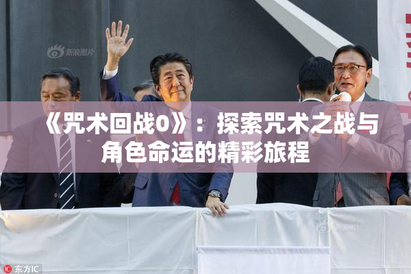 《咒术回战0》：探索咒术之战与角色命运的精彩旅程
