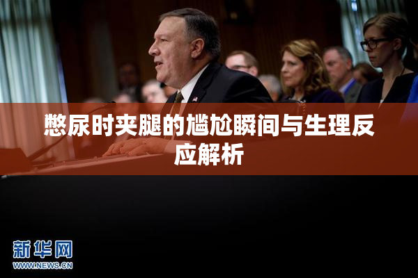 憋尿时夹腿的尴尬瞬间与生理反应解析