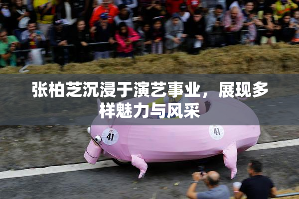 张柏芝沉浸于演艺事业，展现多样魅力与风采