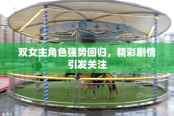 双女主角色强势回归，精彩剧情引发关注