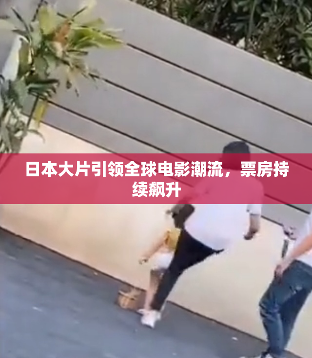 日本大片引领全球电影潮流，票房持续飙升
