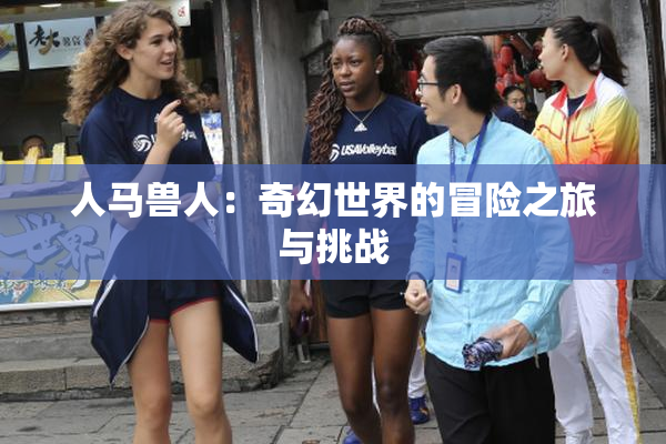 人马兽人：奇幻世界的冒险之旅与挑战