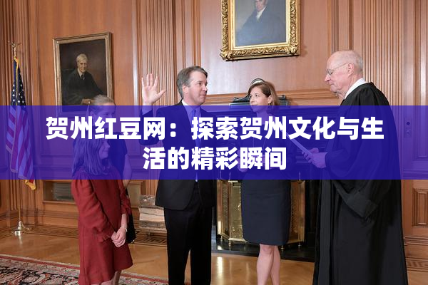 贺州红豆网：探索贺州文化与生活的精彩瞬间