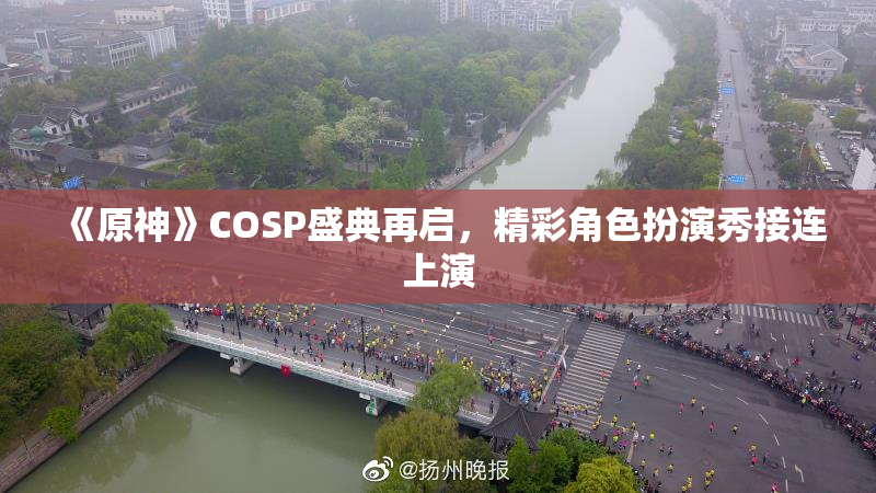 《原神》COSP盛典再启，精彩角色扮演秀接连上演