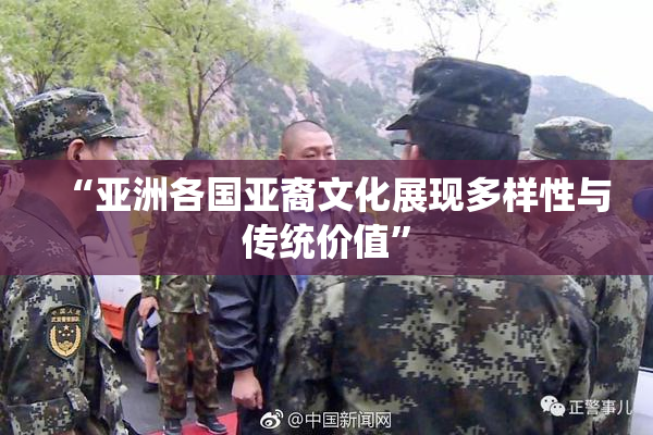 “亚洲各国亚裔文化展现多样性与传统价值”