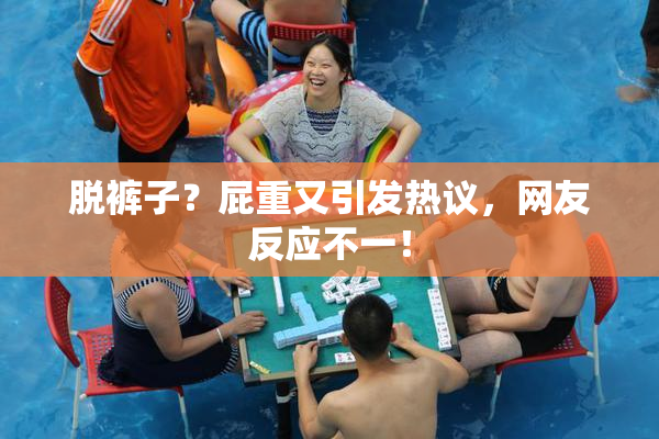 脱裤子？屁重又引发热议，网友反应不一！
