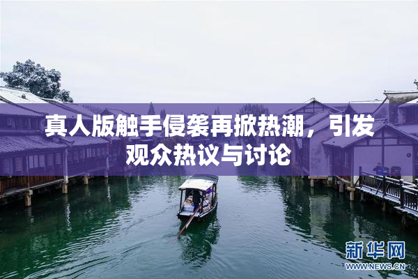真人版触手侵袭再掀热潮，引发观众热议与讨论