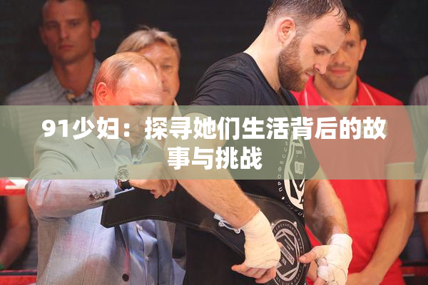 91少妇：探寻她们生活背后的故事与挑战
