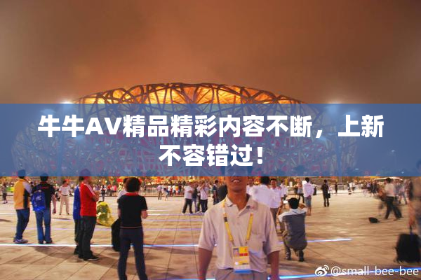 牛牛AV精品精彩内容不断，上新不容错过！