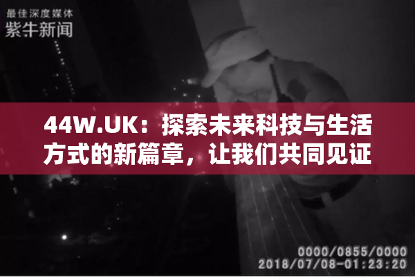 44W.UK：探索未来科技与生活方式的新篇章，让我们共同见证！