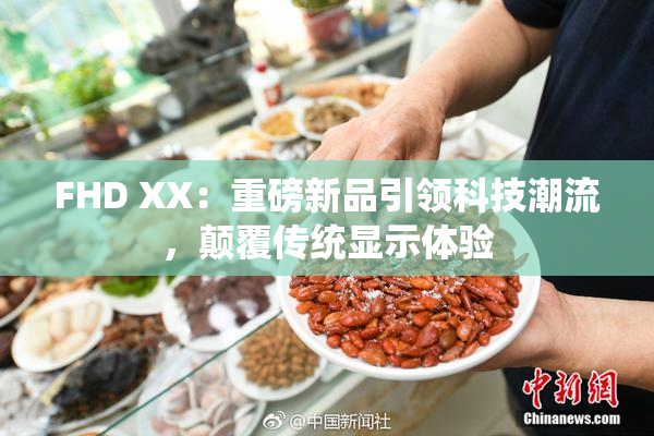 FHD XX：重磅新品引领科技潮流，颠覆传统显示体验