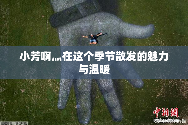 小芳啊灬在这个季节散发的魅力与温暖