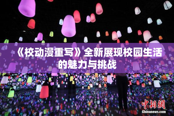 《校动漫重写》全新展现校园生活的魅力与挑战