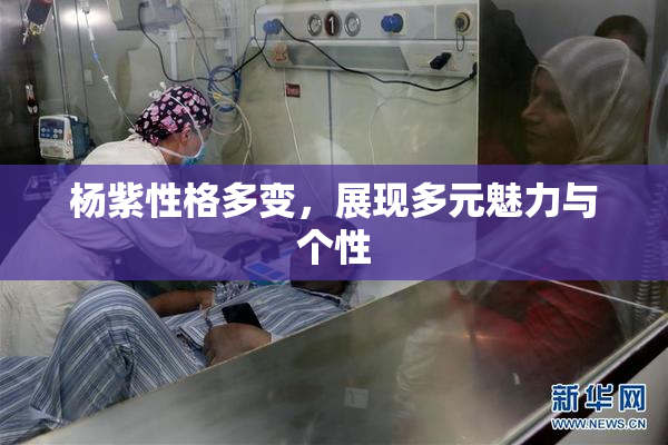 杨紫性格多变，展现多元魅力与个性