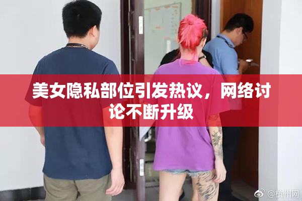 美女隐私部位引发热议，网络讨论不断升级