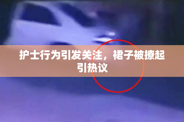 护士行为引发关注，裙子被撩起引热议