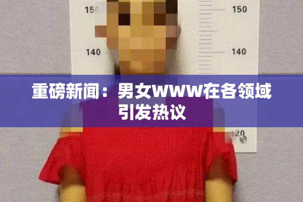 重磅新闻：男女WWW在各领域引发热议