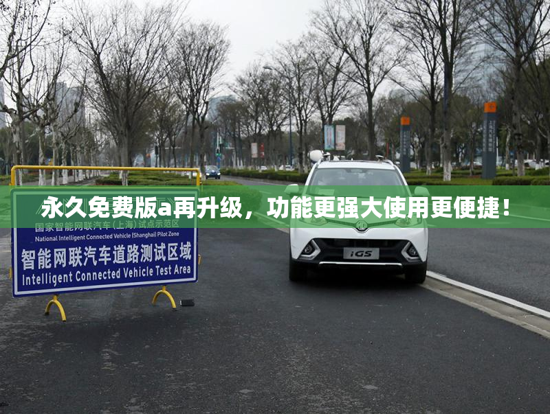 永久免费版a再升级，功能更强大使用更便捷！