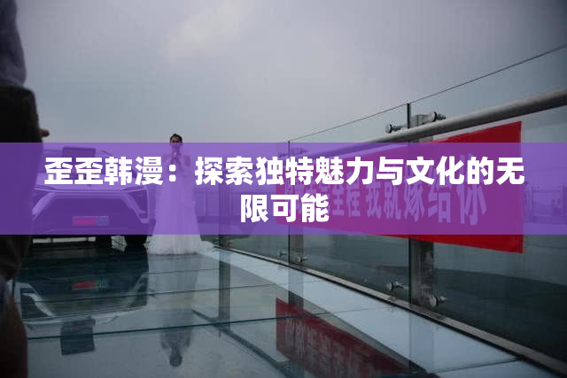 歪歪韩漫：探索独特魅力与文化的无限可能