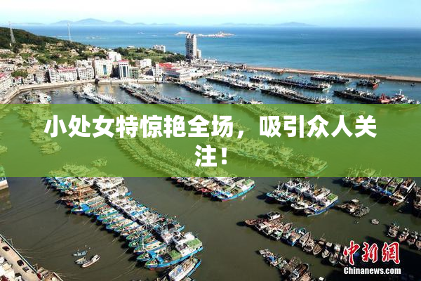 小处女特惊艳全场，吸引众人关注！