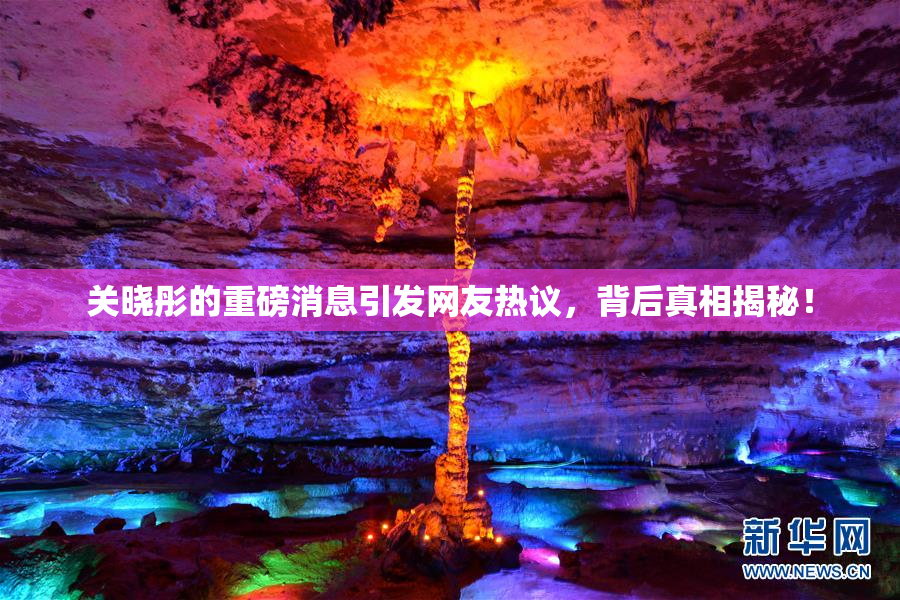 关晓彤的重磅消息引发网友热议，背后真相揭秘！