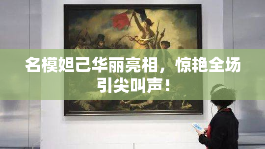 名模妲己华丽亮相，惊艳全场引尖叫声！