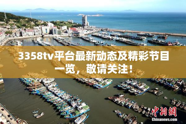 3358tv平台最新动态及精彩节目一览，敬请关注！