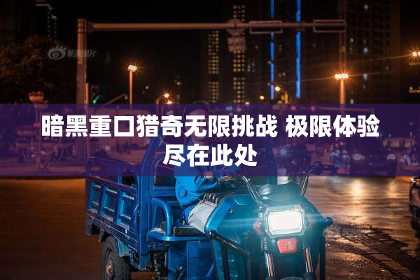 暗黑重口猎奇无限挑战 极限体验尽在此处