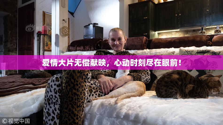 爱情大片无偿献映，心动时刻尽在眼前！