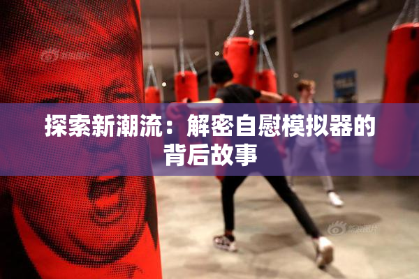 探索新潮流：解密自慰模拟器的背后故事