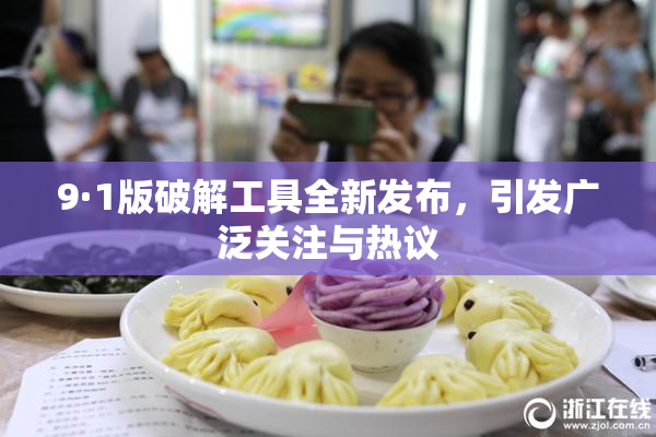 9·1版破解工具全新发布，引发广泛关注与热议