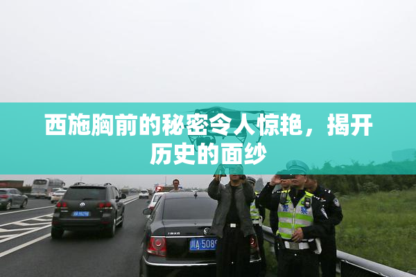 西施胸前的秘密令人惊艳，揭开历史的面纱