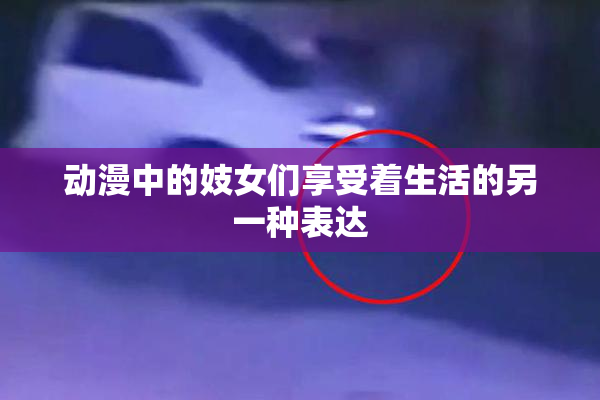 动漫中的妓女们享受着生活的另一种表达