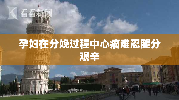 孕妇在分娩过程中心痛难忍腿分艰辛