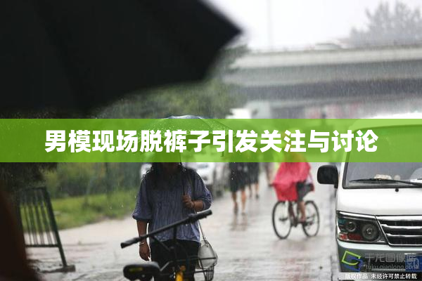 男模现场脱裤子引发关注与讨论
