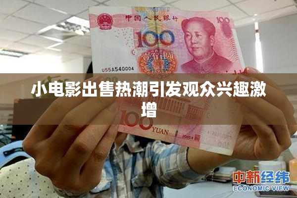 小电影出售热潮引发观众兴趣激增