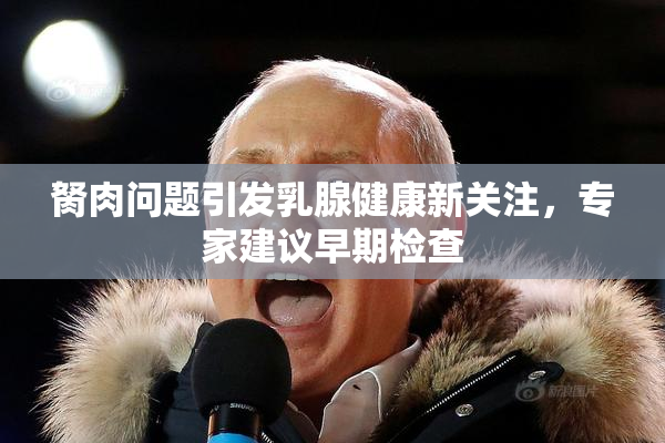 胬肉问题引发乳腺健康新关注，专家建议早期检查