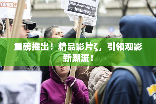 重磅推出！精品影片ζ，引领观影新潮流！