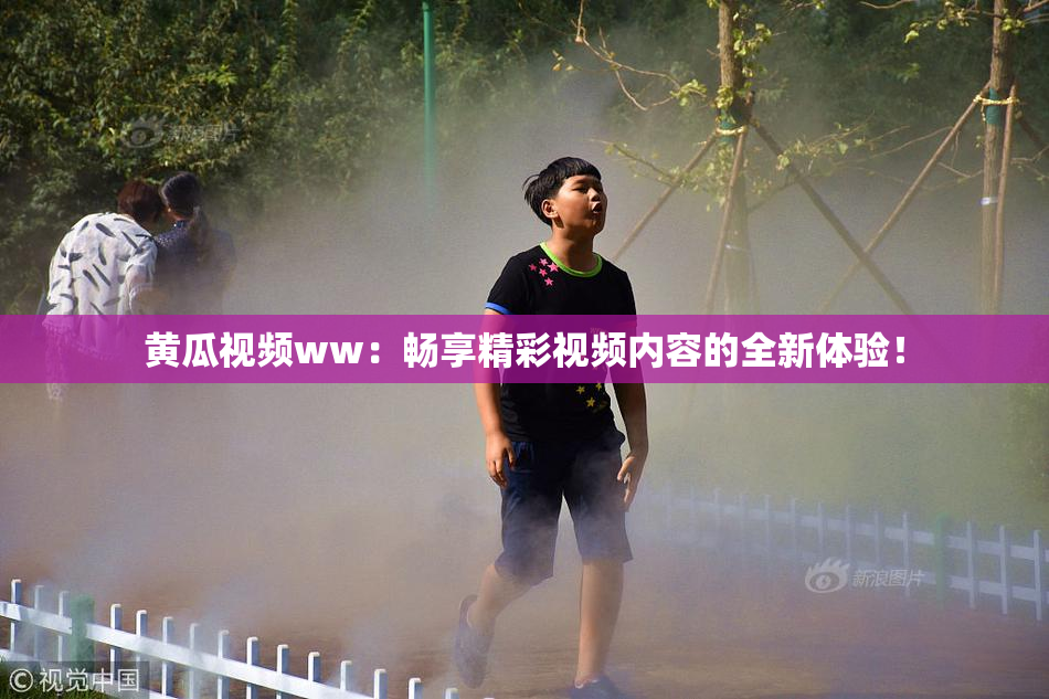 黄瓜视频ww：畅享精彩视频内容的全新体验！