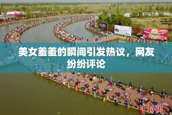 美女羞羞的瞬间引发热议，网友纷纷评论