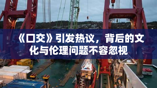 《囗交》引发热议，背后的文化与伦理问题不容忽视