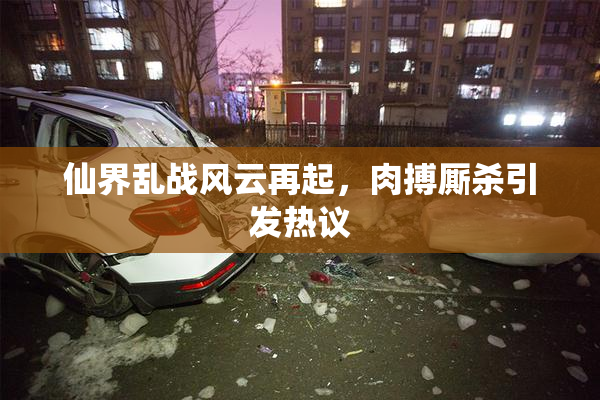 仙界乱战风云再起，肉搏厮杀引发热议