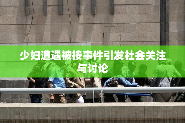 少妇遭遇被按事件引发社会关注与讨论
