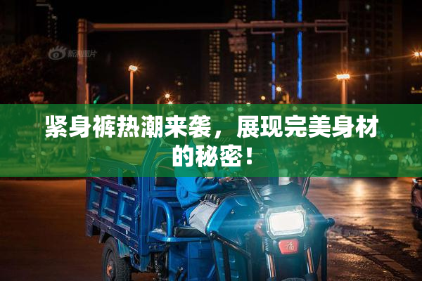 紧身裤热潮来袭，展现完美身材的秘密！