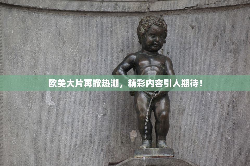 欧美大片再掀热潮，精彩内容引人期待！