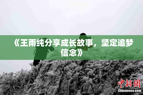 《王雨纯分享成长故事，坚定追梦信念》