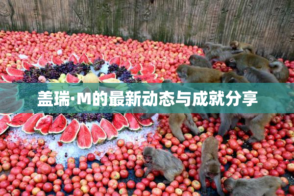 盖瑞·M的最新动态与成就分享