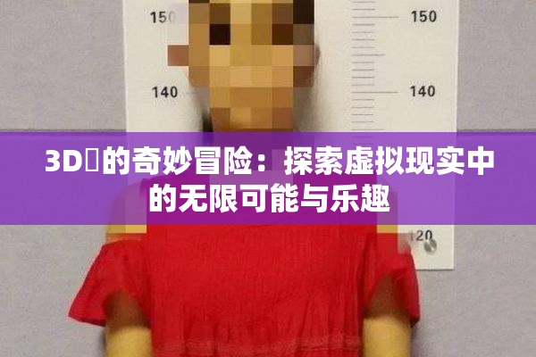 3D姉的奇妙冒险：探索虚拟现实中的无限可能与乐趣