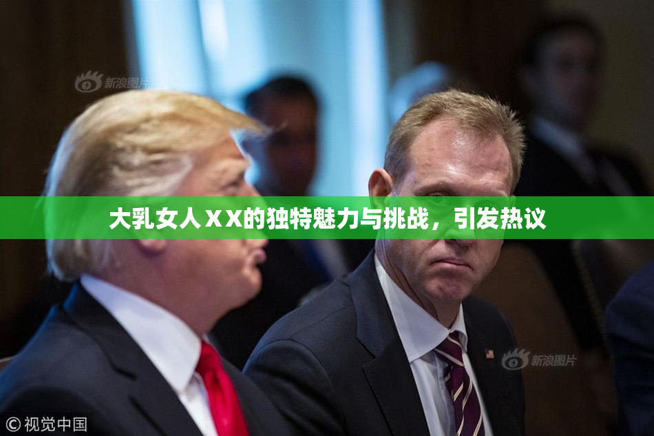 大乳女人ⅩX的独特魅力与挑战，引发热议